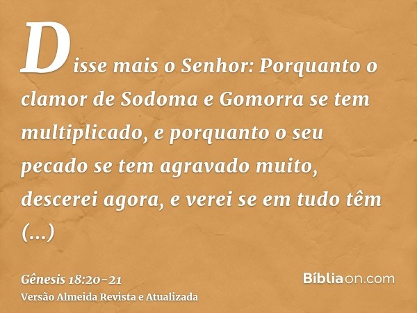 Disse mais o Senhor: Porquanto o clamor de Sodoma e Gomorra se tem multiplicado, e porquanto o seu pecado se tem agravado muito,descerei agora, e verei se em tu