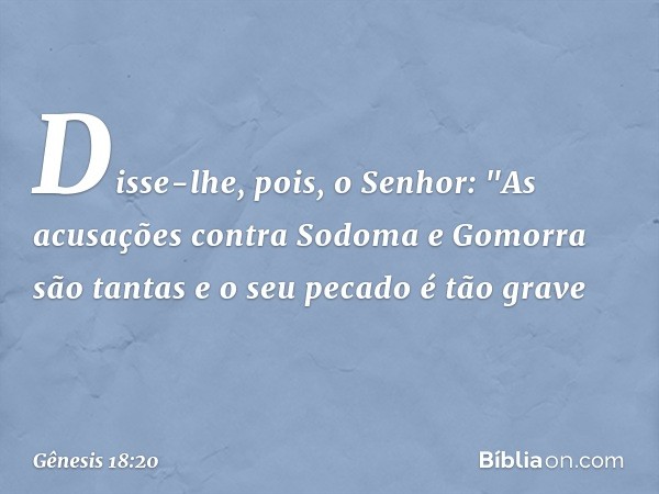 Disse-lhe, pois, o Senhor: "As acusa­ções contra Sodoma e Gomorra são tantas e o seu pecado é tão grave -- Gênesis 18:20