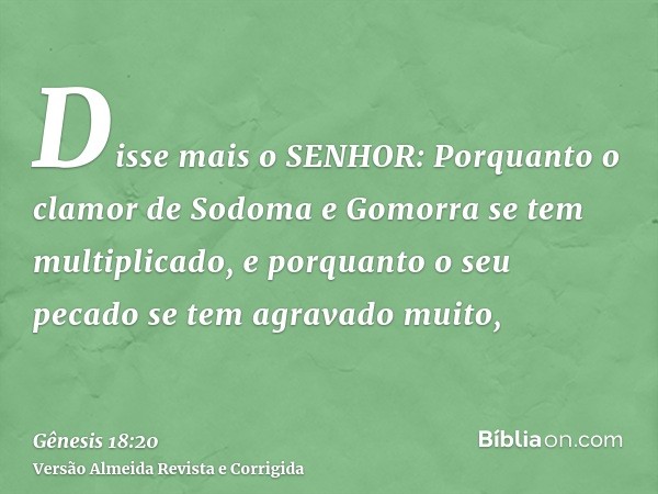 Disse mais o SENHOR: Porquanto o clamor de Sodoma e Gomorra se tem multiplicado, e porquanto o seu pecado se tem agravado muito,