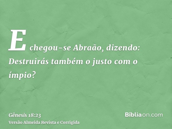 E chegou-se Abraão, dizendo: Destruirás também o justo com o ímpio?