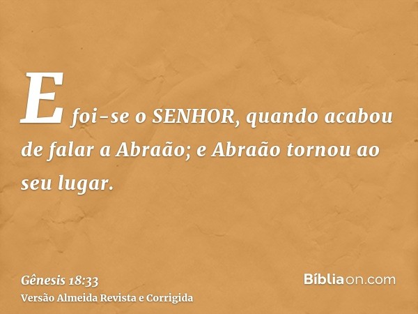 E foi-se o SENHOR, quando acabou de falar a Abraão; e Abraão tornou ao seu lugar.