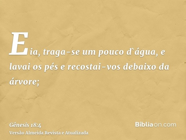 Eia, traga-se um pouco d`água, e lavai os pés e recostai-vos debaixo da árvore;