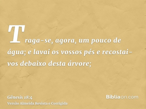 Traga-se, agora, um pouco de água; e lavai os vossos pés e recostai-vos debaixo desta árvore;