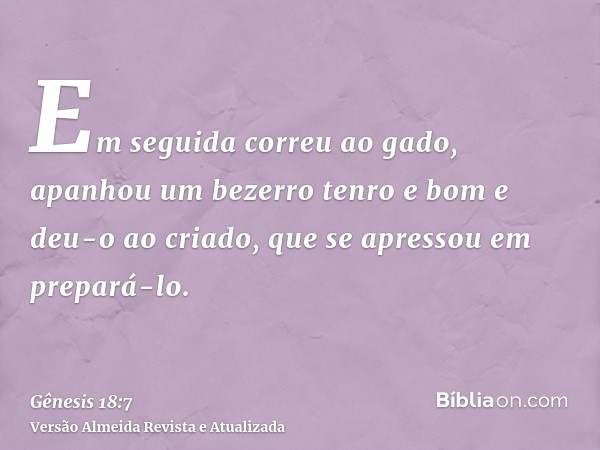 Em seguida correu ao gado, apanhou um bezerro tenro e bom e deu-o ao criado, que se apressou em prepará-lo.