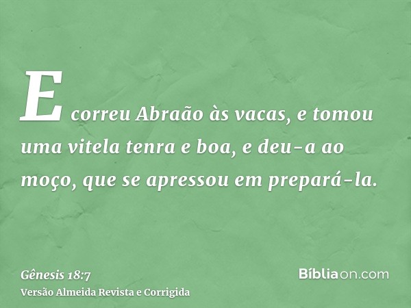 E correu Abraão às vacas, e tomou uma vitela tenra e boa, e deu-a ao moço, que se apressou em prepará-la.