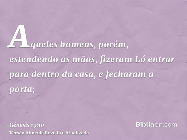 Aqueles homens, porém, estendendo as mãos, fizeram Ló entrar para dentro da casa, e fecharam a porta;