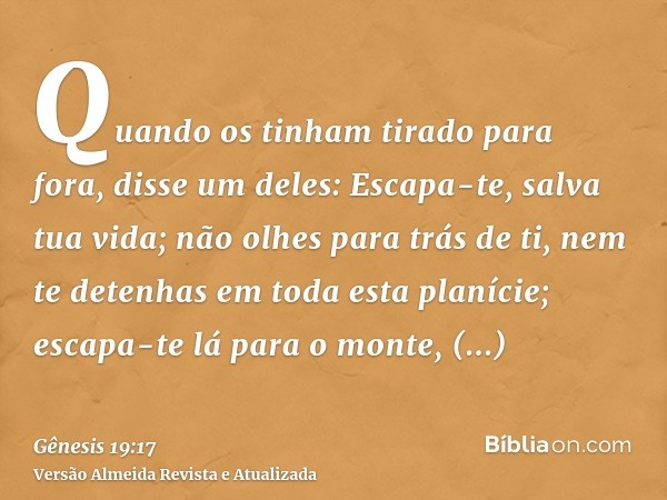 Quando os tinham tirado para fora, disse um deles: Escapa-te, salva tua vida; não olhes para trás de ti, nem te detenhas em toda esta planície; escapa-te lá par