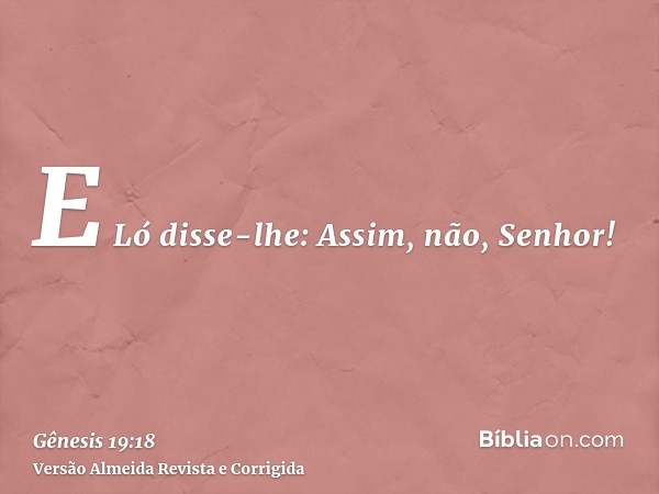 E Ló disse-lhe: Assim, não, Senhor!