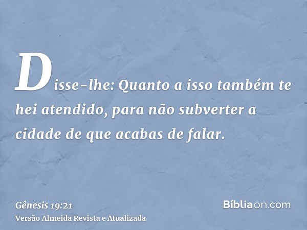 Disse-lhe: Quanto a isso também te hei atendido, para não subverter a cidade de que acabas de falar.