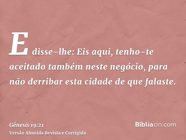 E disse-lhe: Eis aqui, tenho-te aceitado também neste negócio, para não derribar esta cidade de que falaste.
