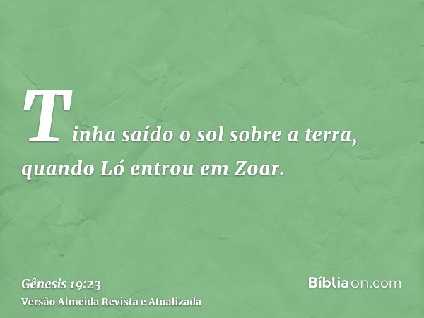 Tinha saído o sol sobre a terra, quando Ló entrou em Zoar.