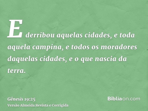 E derribou aquelas cidades, e toda aquela campina, e todos os moradores daquelas cidades, e o que nascia da terra.