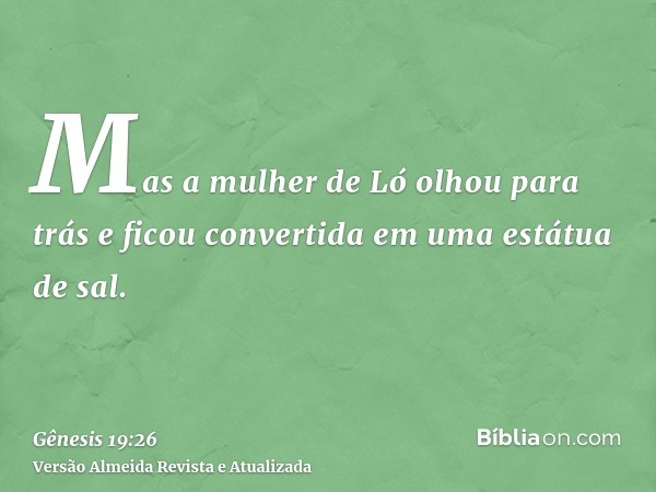 Mas a mulher de Ló olhou para trás e ficou convertida em uma estátua de sal.