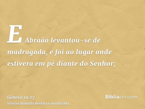 E Abraão levantou-se de madrugada, e foi ao lugar onde estivera em pé diante do Senhor;