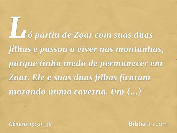 Ló partiu de Zoar com suas duas filhas e passou a viver nas montanhas, porque tinha medo de permanecer em Zoar. Ele e suas duas filhas ficaram morando numa ca