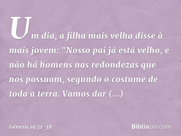 Um dia, a filha mais velha disse à mais jovem: "Nosso pai já está velho, e não há homens nas redondezas que nos possuam, segundo o costume de toda a terra. Vam