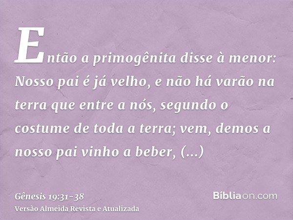 Então a primogênita disse à menor: Nosso pai é já velho, e não há varão na terra que entre a nós, segundo o costume de toda a terra;vem, demos a nosso pai vinho