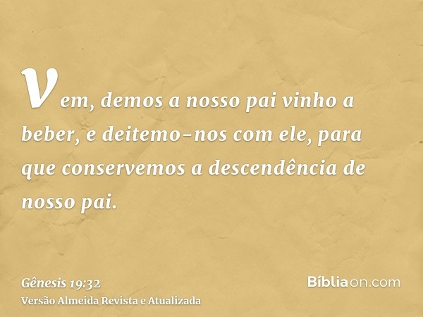 vem, demos a nosso pai vinho a beber, e deitemo-nos com ele, para que conservemos a descendência de nosso pai.