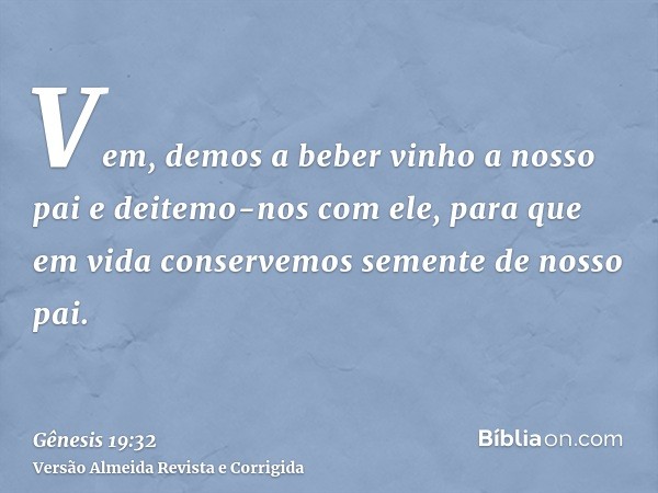 Vem, demos a beber vinho a nosso pai e deitemo-nos com ele, para que em vida conservemos semente de nosso pai.