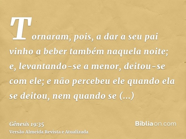 Tornaram, pois, a dar a seu pai vinho a beber também naquela noite; e, levantando-se a menor, deitou-se com ele; e não percebeu ele quando ela se deitou, nem qu