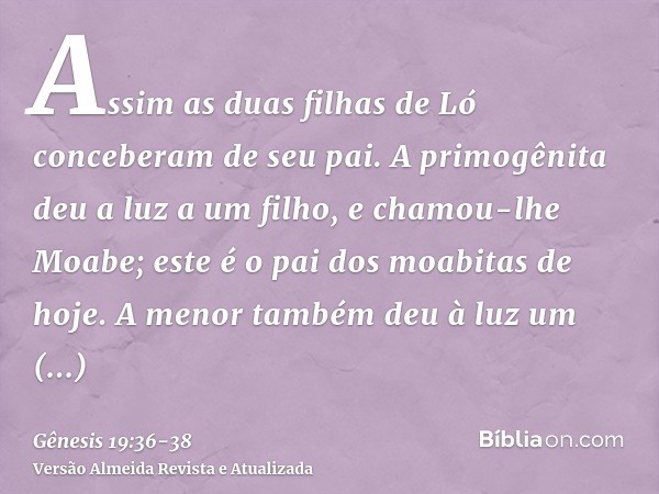 Assim as duas filhas de Ló conceberam de seu pai.A primogênita deu a luz a um filho, e chamou-lhe Moabe; este é o pai dos moabitas de hoje.A menor também deu à 