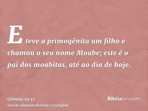 E teve a primogênita um filho e chamou o seu nome Moabe; este é o pai dos moabitas, até ao dia de hoje.
