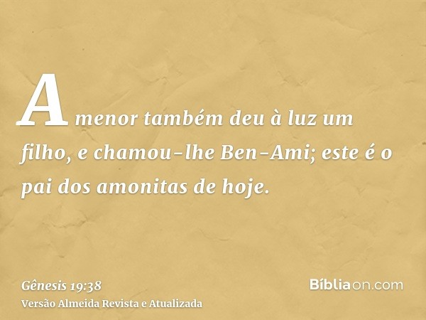 A menor também deu à luz um filho, e chamou-lhe Ben-Ami; este é o pai dos amonitas de hoje.