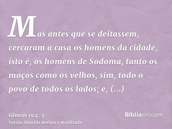 Mas antes que se deitassem, cercaram a casa os homens da cidade, isto é, os homens de Sodoma, tanto os moços como os velhos, sim, todo o povo de todos os lados;