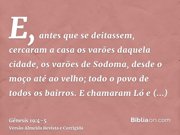 E, antes que se deitassem, cercaram a casa os varões daquela cidade, os varões de Sodoma, desde o moço até ao velho; todo o povo de todos os bairros.E chamaram 