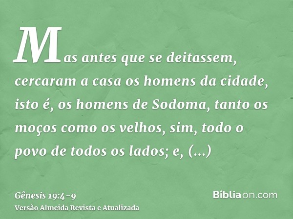 Mas antes que se deitassem, cercaram a casa os homens da cidade, isto é, os homens de Sodoma, tanto os moços como os velhos, sim, todo o povo de todos os lados;