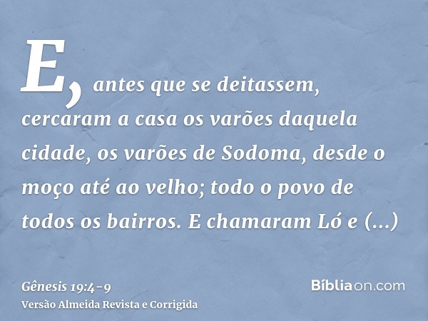 E, antes que se deitassem, cercaram a casa os varões daquela cidade, os varões de Sodoma, desde o moço até ao velho; todo o povo de todos os bairros.E chamaram 