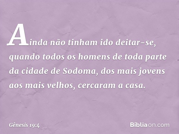 Ainda não tinham ido deitar-se, quando todos os homens de toda parte da cidade de Sodoma, dos mais jovens aos mais velhos, cer­caram a casa. -- Gênesis 19:4