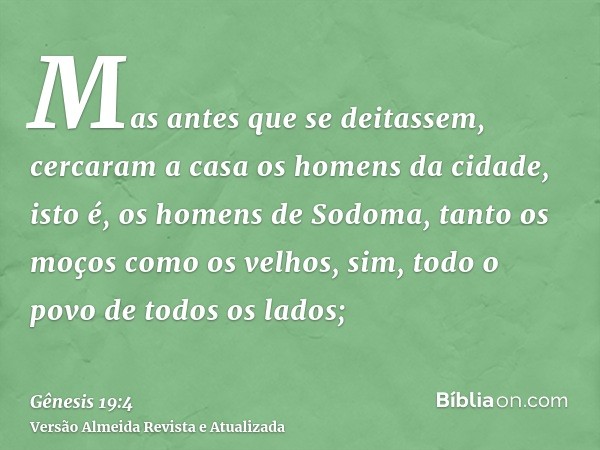 Mas antes que se deitassem, cercaram a casa os homens da cidade, isto é, os homens de Sodoma, tanto os moços como os velhos, sim, todo o povo de todos os lados;