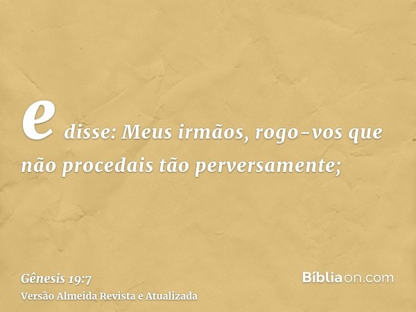 e disse: Meus irmãos, rogo-vos que não procedais tão perversamente;