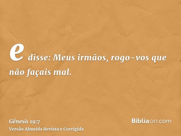 e disse: Meus irmãos, rogo-vos que não façais mal.