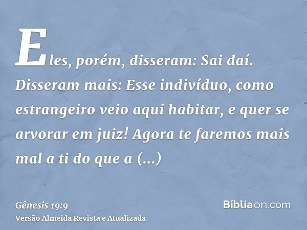 Eles, porém, disseram: Sai daí. Disseram mais: Esse indivíduo, como estrangeiro veio aqui habitar, e quer se arvorar em juiz! Agora te faremos mais mal a ti do 