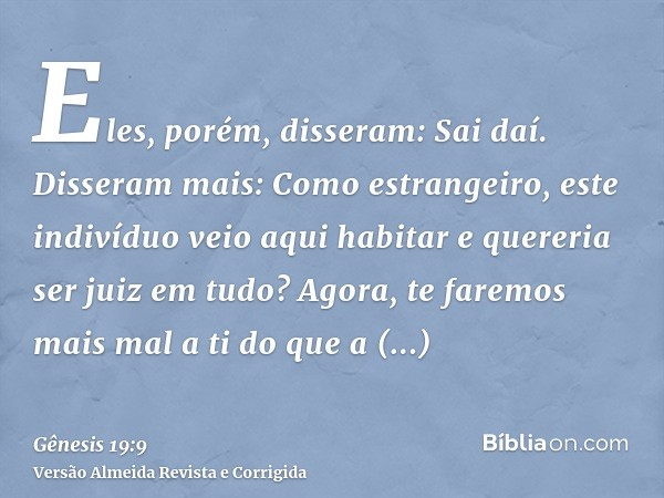 Eles, porém, disseram: Sai daí. Disseram mais: Como estrangeiro, este indivíduo veio aqui habitar e quereria ser juiz em tudo? Agora, te faremos mais mal a ti d