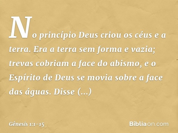 No princípio Deus criou os céus e a terra. Era a terra sem forma e vazia; trevas co­briam a face do abismo, e o Espírito de Deus se movia sobre a face das águas