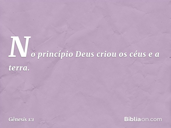 No princípio Deus criou os céus e a terra. -- Gênesis 1:1