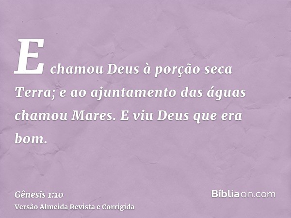 E chamou Deus à porção seca Terra; e ao ajuntamento das águas chamou Mares. E viu Deus que era bom.