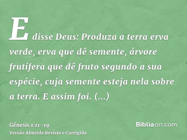 E disse Deus: Produza a terra erva verde, erva que dê semente, árvore frutífera que dê fruto segundo a sua espécie, cuja semente esteja nela sobre a terra. E as