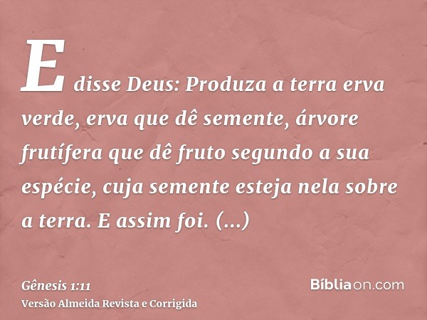 E disse Deus: Produza a terra erva verde, erva que dê semente, árvore frutífera que dê fruto segundo a sua espécie, cuja semente esteja nela sobre a terra. E as