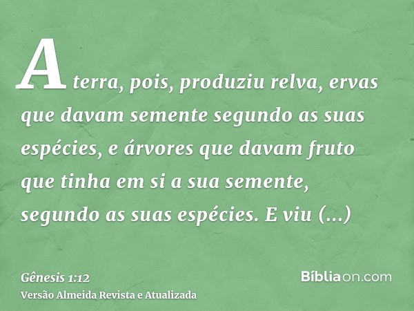 A terra, pois, produziu relva, ervas que davam semente segundo as suas espécies, e árvores que davam fruto que tinha em si a sua semente, segundo as suas espéci