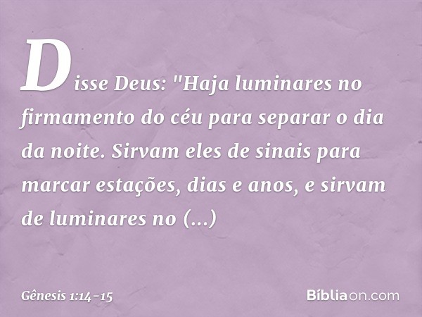 Disse Deus: "Haja luminares no firma­mento do céu para separar o dia da noite. Sir­vam eles de sinais para marcar estações, dias e anos, e sirvam de lu­minares 