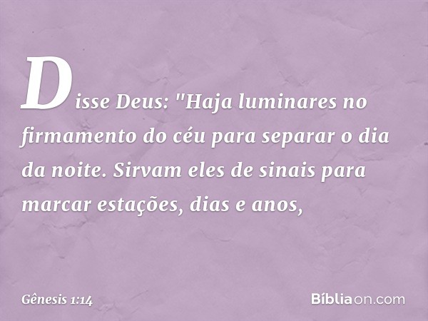 Disse Deus: "Haja luminares no firma­mento do céu para separar o dia da noite. Sir­vam eles de sinais para marcar estações, dias e anos, -- Gênesis 1:14