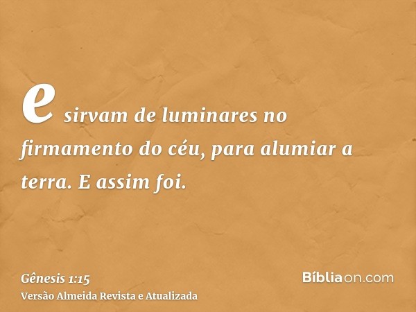 e sirvam de luminares no firmamento do céu, para alumiar a terra. E assim foi.