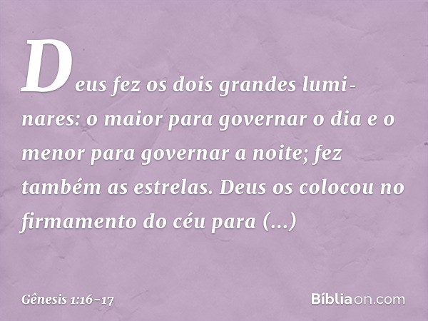Deus fez os dois grandes luminares: o maior para governar o dia e o menor para governar a noite; fez também as estrelas. Deus os colocou no firmamento do c