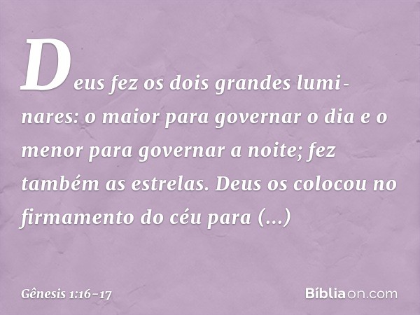 Deus fez os dois gran­des lumi­nares: o maior para go­vernar o dia e o menor para gover­nar a noite; fez também as estrelas. Deus os colo­cou no firmamento do c