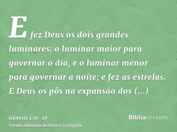 E fez Deus os dois grandes luminares: o luminar maior para governar o dia, e o luminar menor para governar a noite; e fez as estrelas.E Deus os pôs na expansão 