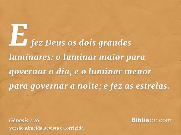 E fez Deus os dois grandes luminares: o luminar maior para governar o dia, e o luminar menor para governar a noite; e fez as estrelas.